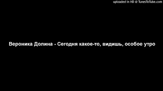 Вероника Долина - Сегодня какое-то, видишь, особое утро