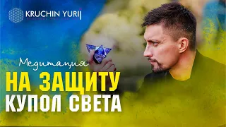 МЕДИТАЦИЯ: Защитный купол над собой, близкими, защитниками и Украиной 💙💛 | Юрий Кручин