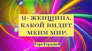 Я-ЖЕНЩИНА. КАКОЙ ВИДИТ МЕНЯ МИР. #ТароТерапиЯ