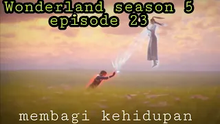 Membagi kehidupan dengan orang lain ||wonderland season 5 episode 23 sub indo || wan jie xian zong