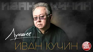 ИВАН КУЧИН ✮ ЛУЧШИЕ ПЕСНИ ✮ ЗОЛОТЫЕ ХИТЫ ✮