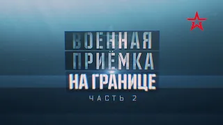 "ВОЕННАЯ ПРИЁМКА" - "НА ГРАНИЦЕ" (Часть 2)