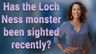 Has the Loch Ness monster been sighted recently?