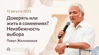 Павел Желноваков «Доверять или жить в сомнениях? Неизбежность выбора» 13 августа 2023 года