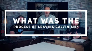 What was the process of leaving calvinism?