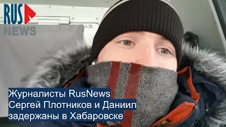 ⭕️ Журналисты RusNews Сергей Плотников и Даниил задержаны в Хабаровске