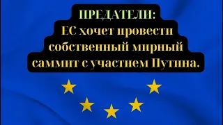 ПРЕДАТЕЛИ: ЕС хочет провести собственный мирный саммит с участием Путина.