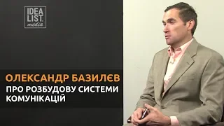 Олександр Базилєв про розбудову системи комунікацій.