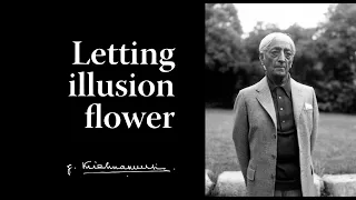 Letting illusion flower | Krishnamurti