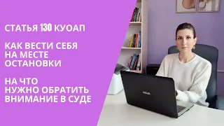 СТАТЬЯ 130 КУоАП / КАК ВЕСТИ СЕБЯ НА МЕСТЕ ОСТАНОВКИ / НА ЧТО НУЖНО ОБРАТИТЬ ВНИМАНИЕ В СУДЕ