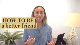 HOW TO BE A BETTER FRIEND