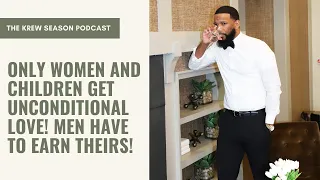 Only Women & Children Get Unconditional Love! Men Have To Earn Theirs! | The Krew Season Podcast