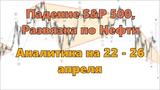 Падение S&P 500, Развязка по Нефти. Аналитика на 22 - 26 апреля