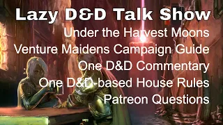 Harvest Moons Kickstarter, Venture Maidens Campaign Guide, More on One D&D – Lazy D&D Talk Show #dnd