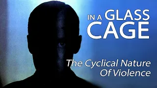 In A Glass Cage - The Cyclical Nature Of Violence