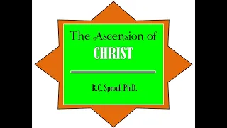 The Ascension of CHRIST - R.C. Sproul, Ph.D.