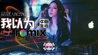 品冠 Victor Wong - 我以为 I Thought【DJ REMIX 🎧 徐薇 翻唱 Cover】伤感劲爆舞曲🔊