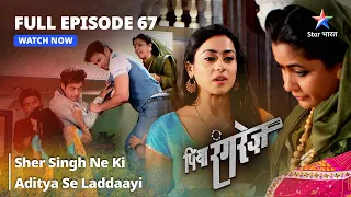 FULL EPISODE -67 || Piya Rangrezz | Sher Singh Ne Ki Aditya Se Laddaayi | पिया रंगरेज़