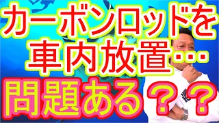 【村田基】カーボンロッドを車内に置きっぱなしにしてるとカーボンがヘタるって聞きましたが本当ですか？