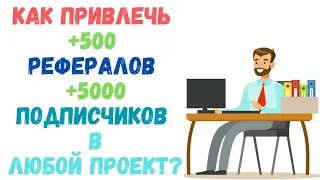 Как привлечь 500 рефералов в любой проект? Самый эффективный способ...