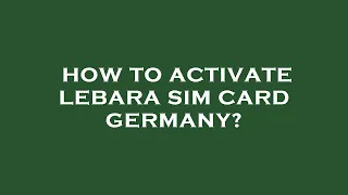 How to activate lebara sim card germany?
