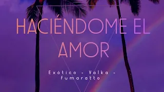 HACIÉNDOME EL AMOR (Valka Version) ft fumaratto, exotic