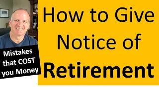 Mistakes people Make when giving notice of retirement -- Very costly.  How to do it RIGHT.