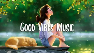 Good Vibes Music 🍀 Chill songs when you want to feel motivated and relaxed ~ Chill Music Playlist