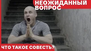 Неожиданный вопрос №5 // Что такое совесть?