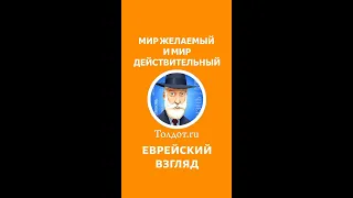 МИР ЖЕЛАЕМЫЙ И МИР ДЕЙСТВИТЕЛЬНЫЙ.  Рав Ашер Кушнир