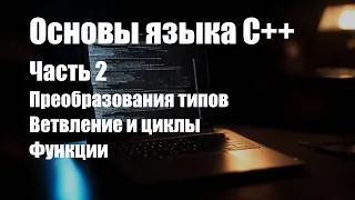 Основы языка C++. Часть 2. Преобразование типов, ветвления и циклы, функции.