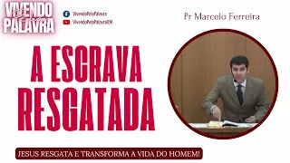 [Mensagem] A Escrava Resgatada - Pr Marcelo Ferreira