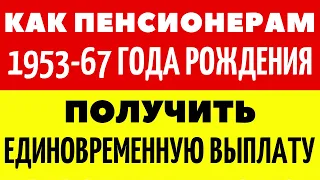 Как пенсионерам 1953-67 года рождения получить единовременную выплату