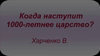 Когда наступит 1000- летнее царство?Проповедь Харченко В.  МСЦ ЕХБ