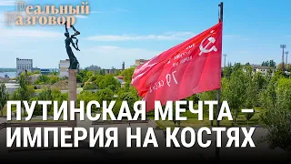 Путинская мечта – империя на костях | РЕАЛЬНЫЙ РАЗГОВОР