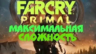 Far Cry Primal - МАКСИМАЛЬНАЯ СЛОЖНОСТЬ!