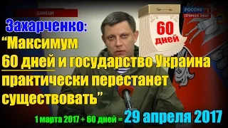 “Максимум 60 дней и государство Украина практически перестанет существовать”.Захарченко 1 марта 2017