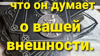 ЧТО ОН ДУМАЕТ О ВАШЕЙ ВНЕШНОСТИ? ТАРО