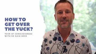 How To Get Over the Yuck, Tour of Consciousness with Dr. Dain Heer