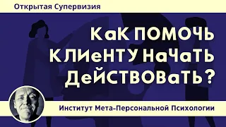 КАК ПОМОЧЬ КЛИЕНТУ НАЧАТЬ ДЕЙСТВОВАТЬ? // СУПЕРВИЗИЯ //ПСИХОЛОГ АЛЕКСАНДР ВОЛЫНСКИЙ