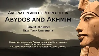 Akhenaten & His Aten Cult in Abydos & Akhmim  -- Naming and Mapping the Gods -- CONFERENCE RECORDING
