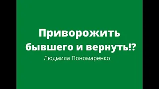 Как вернуть бывшего? Приворожить!? | ЛЮДМИЛА ПОНОМАРЕНКО