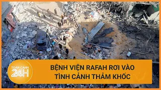 Giao tranh căng thẳng, các bệnh viện ở Rafah rơi vào tình cảnh thảm khốc | Toàn cảnh 24h