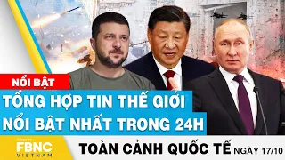 Toàn cảnh quốc tế 17/10 | Tổng hợp tin thế giới nổi bật nhất 24h | FBNC