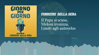 Il Papa si scusa. Meloni ironizza. Limiti agli autovelox