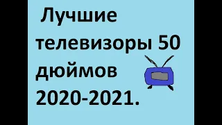 Рейтинг лучших телевизоров 50 дюймов 2020-2021 года.