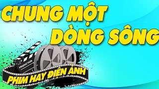 Chung Một Dòng Sông Full | Phim Việt Nam Cũ Hay