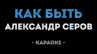 Александр Серов - Как быть (Караоке)
