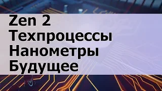 Характеристики AMD Ryzen на Zen 2, Нанометры и Будущее Компьютеров