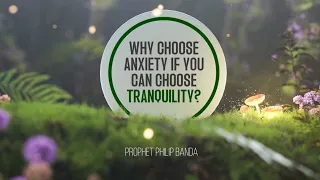 Why Choose Anxiety If You Can Choose Tranquility?  |  Prophet Philip Banda  |  (MUST-WATCH)